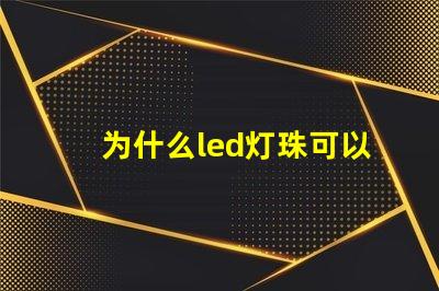 为什么led灯珠可以发电 为什么LED灯珠都是串联